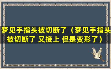 梦见手指头被切断了（梦见手指头被切断了 又接上 但是变形了）